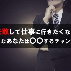 失敗をして仕事に行きたくない…そんなあなたは〇〇するチャンス！