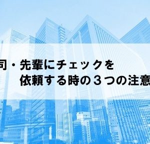 上司・先輩にチェックを依頼するときに気を付ける３つのこと