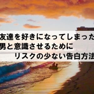 女友達を好きになってしまった 男と意識させるリスク少ない告白方法
