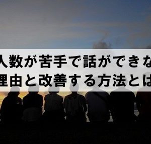 大人数が苦手で話せない その理由と改善する方法とは？？