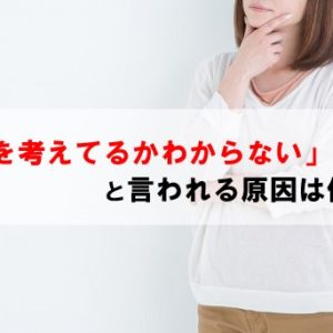 何を考えているかわからないと言われる原因は一体なに？