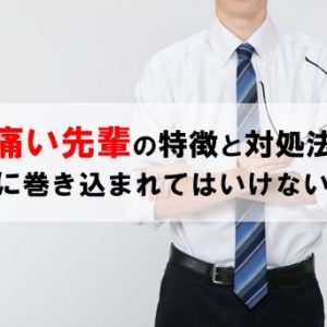 【痛い先輩の特徴と対処法】絶対に巻き込まれてはいけない