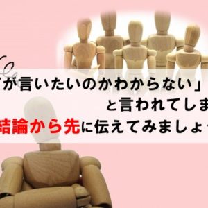 何が言いたいのかわからないと言われてしまう人は結論を先に伝えよう