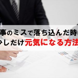 仕事のミスで落ち込んだ時に少しだけ元気になる方法【実体験】