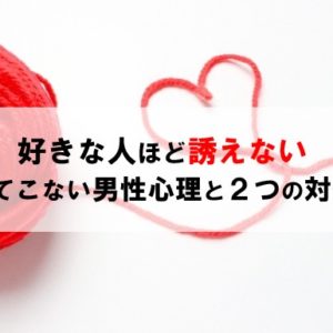 好きな人ほど誘えない 誘ってこない男性の心理と２つの対処法