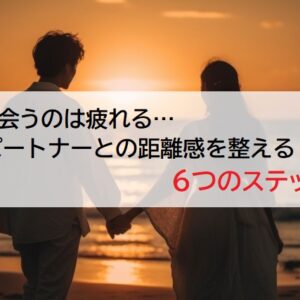 毎日会うのは疲れる・・パートナーとの距離感を整えるための6つのステップ